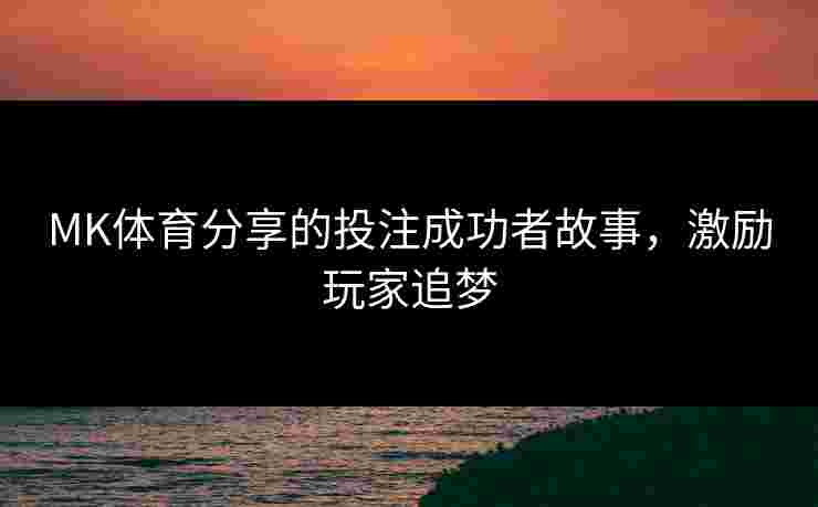 MK体育分享的投注成功者故事，激励玩家追梦