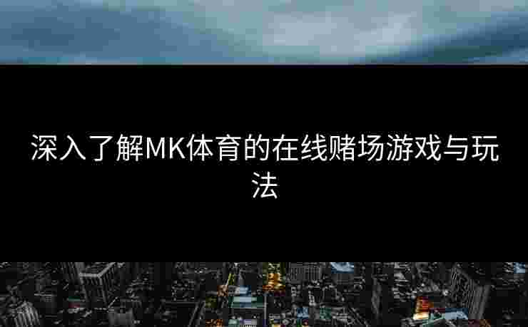 深入了解MK体育的在线赌场游戏与玩法