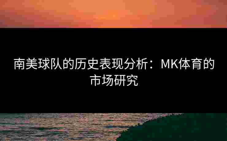 南美球队的历史表现分析：MK体育的市场研究