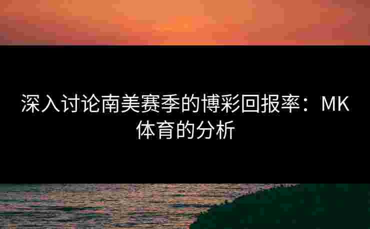 深入讨论南美赛季的博彩回报率：MK体育的分析