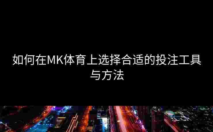 如何在MK体育上选择合适的投注工具与方法