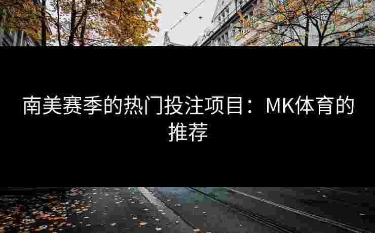 南美赛季的热门投注项目：MK体育的推荐