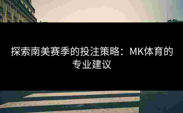 探索南美赛季的投注策略：MK体育的专业建议