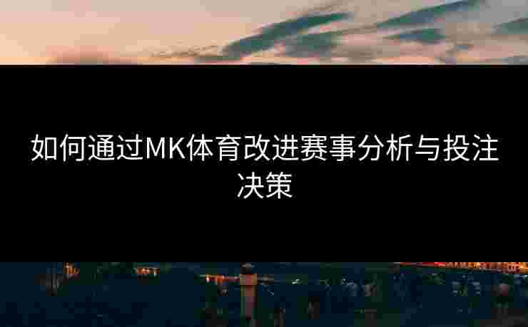 如何通过MK体育改进赛事分析与投注决策