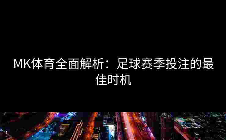 MK体育全面解析：足球赛季投注的最佳时机