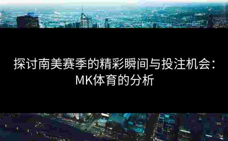 探讨南美赛季的精彩瞬间与投注机会：MK体育的分析