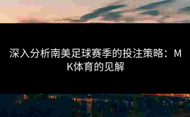 深入分析南美足球赛季的投注策略：MK体育的见解