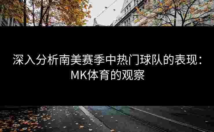 深入分析南美赛季中热门球队的表现：MK体育的观察