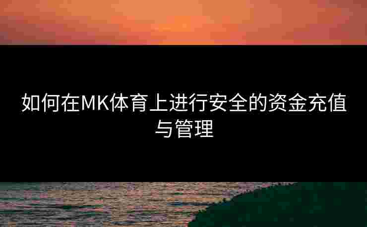 如何在MK体育上进行安全的资金充值与管理