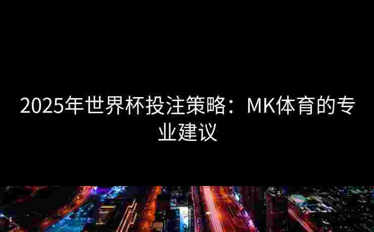 2025年世界杯投注策略：MK体育的专业建议