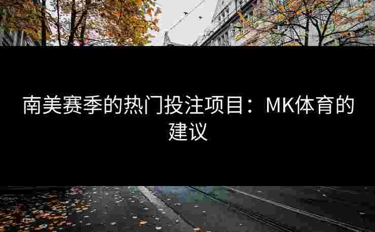 南美赛季的热门投注项目：MK体育的建议