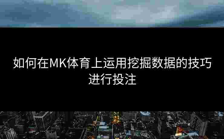 如何在MK体育上运用挖掘数据的技巧进行投注