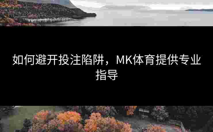 如何避开投注陷阱，MK体育提供专业指导