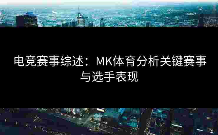 电竞赛事综述：MK体育分析关键赛事与选手表现