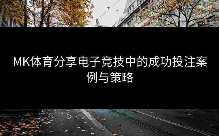 MK体育分享电子竞技中的成功投注案例与策略