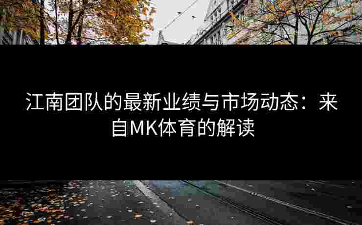 江南团队的最新业绩与市场动态：来自MK体育的解读