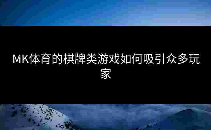 MK体育的棋牌类游戏如何吸引众多玩家