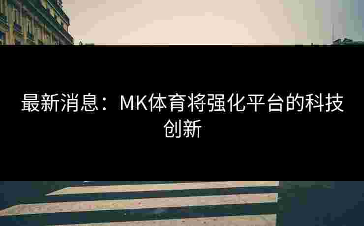 最新消息：MK体育将强化平台的科技创新