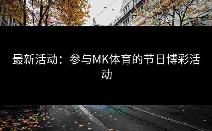最新活动：参与MK体育的节日博彩活动