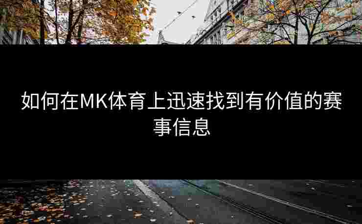 如何在MK体育上迅速找到有价值的赛事信息