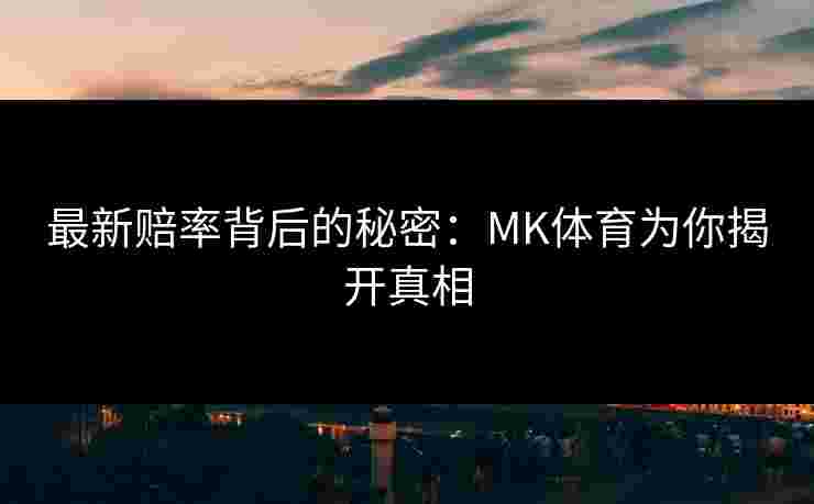最新赔率背后的秘密：MK体育为你揭开真相