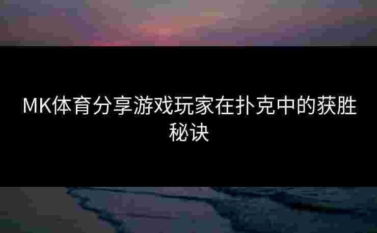 MK体育分享游戏玩家在扑克中的获胜秘诀