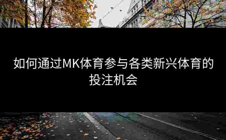 如何通过MK体育参与各类新兴体育的投注机会