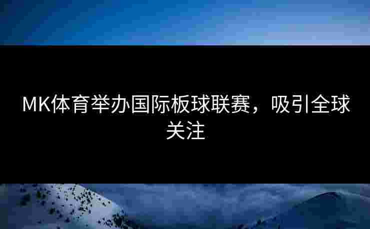 MK体育举办国际板球联赛，吸引全球关注