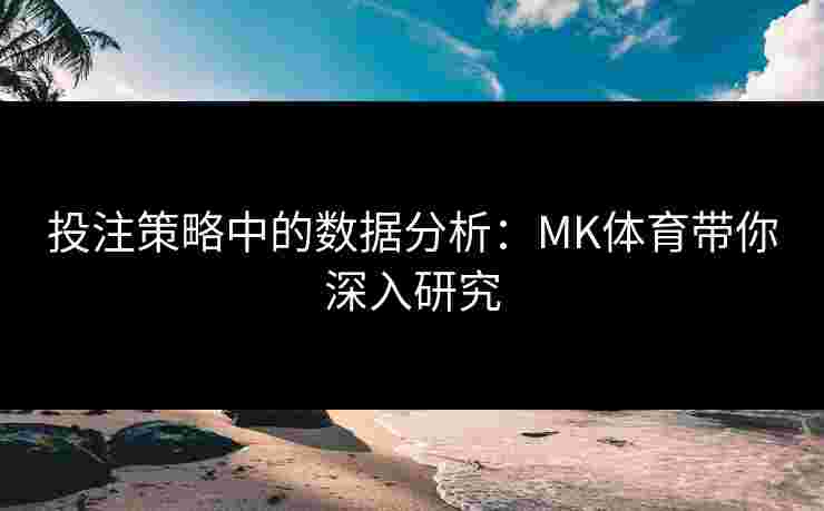 投注策略中的数据分析：MK体育带你深入研究