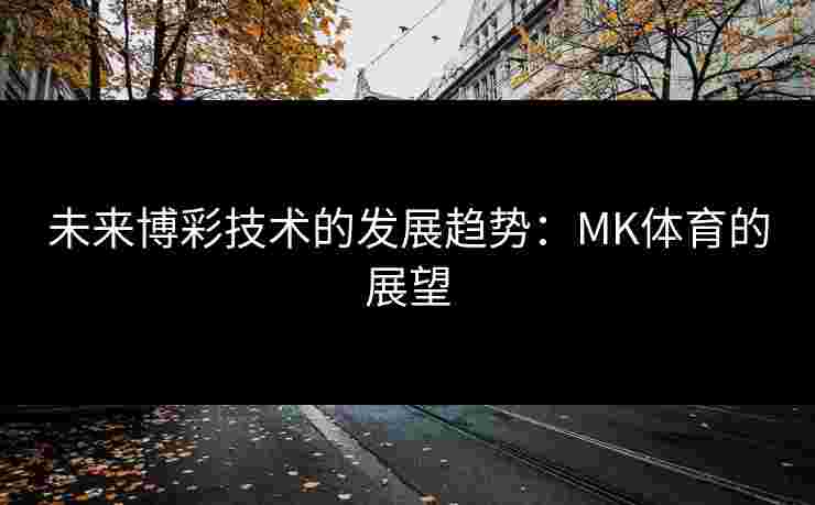 未来博彩技术的发展趋势：MK体育的展望