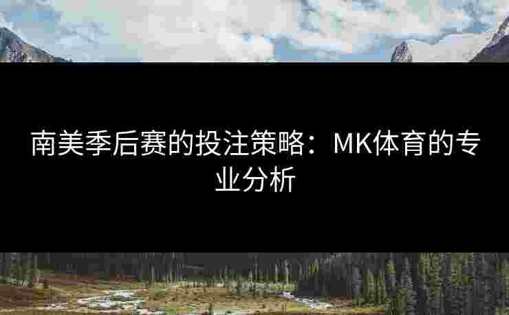 南美季后赛的投注策略：MK体育的专业分析