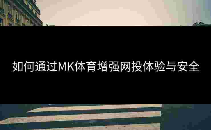 如何通过MK体育增强网投体验与安全