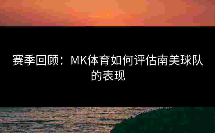 赛季回顾：MK体育如何评估南美球队的表现