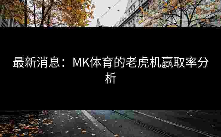 最新消息：MK体育的老虎机赢取率分析
