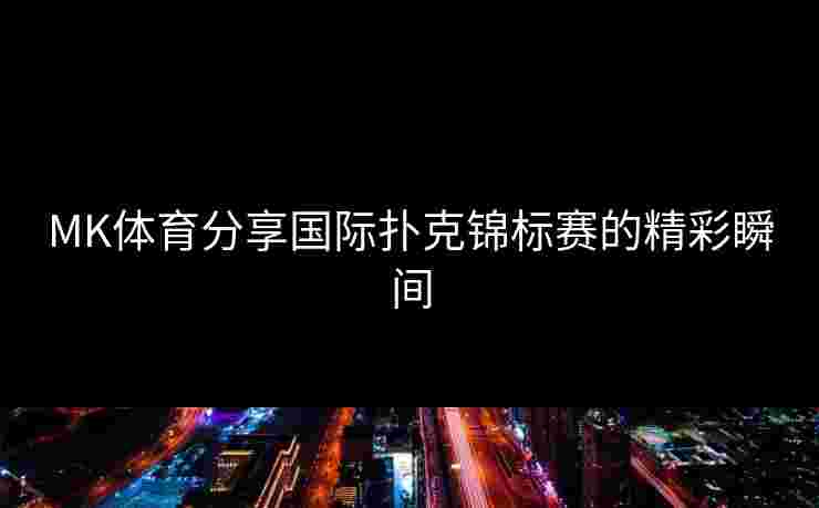 MK体育分享国际扑克锦标赛的精彩瞬间