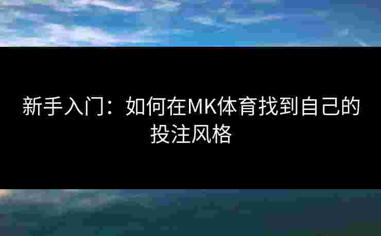 新手入门：如何在MK体育找到自己的投注风格