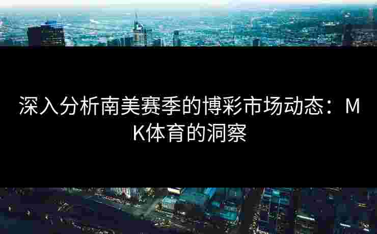 深入分析南美赛季的博彩市场动态：MK体育的洞察