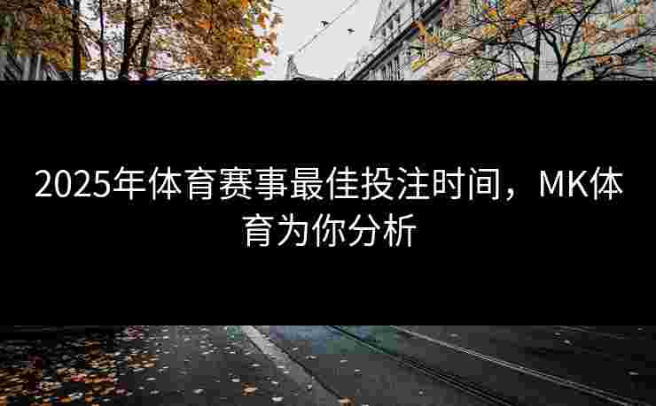 2025年体育赛事最佳投注时间，MK体育为你分析