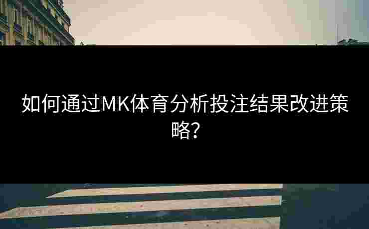 如何通过MK体育分析投注结果改进策略？