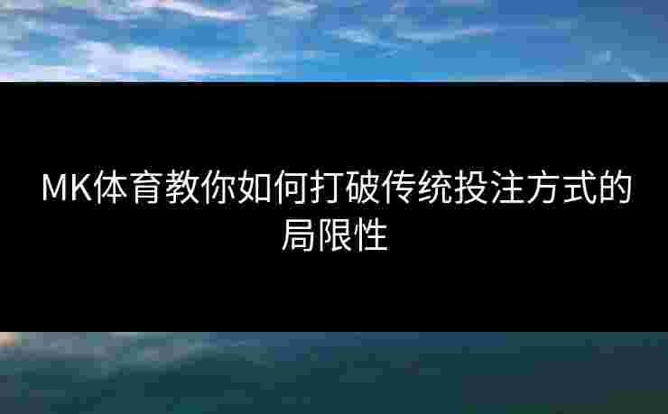MK体育教你如何打破传统投注方式的局限性