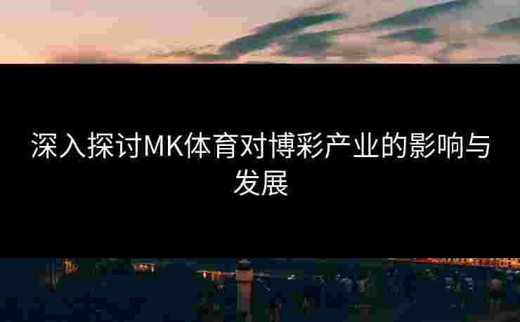深入探讨MK体育对博彩产业的影响与发展