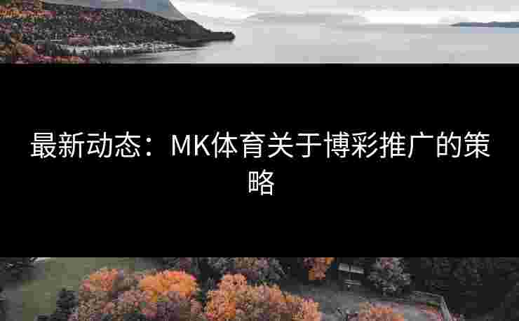 最新动态：MK体育关于博彩推广的策略