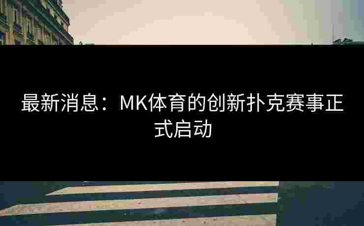最新消息：MK体育的创新扑克赛事正式启动