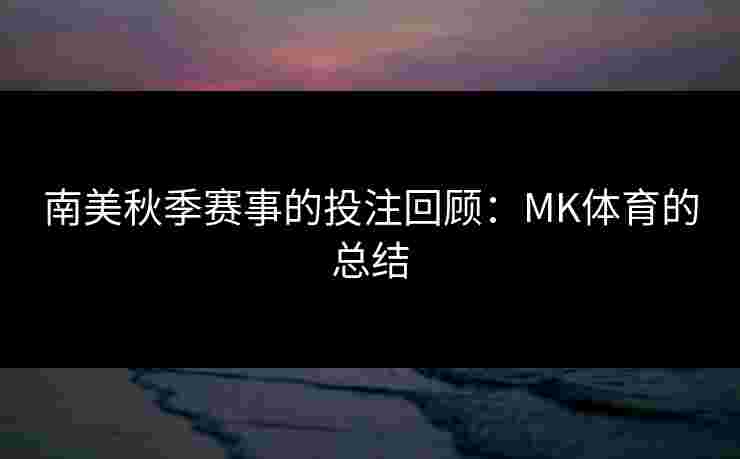 南美秋季赛事的投注回顾：MK体育的总结