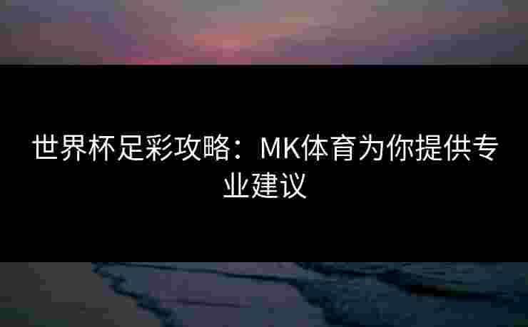 世界杯足彩攻略：MK体育为你提供专业建议