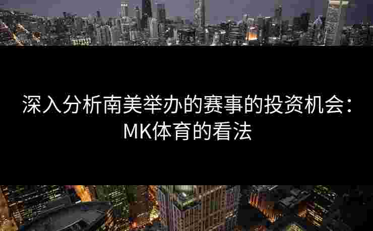 深入分析南美举办的赛事的投资机会：MK体育的看法