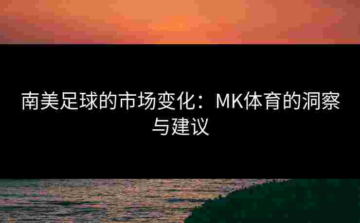 南美足球的市场变化：MK体育的洞察与建议