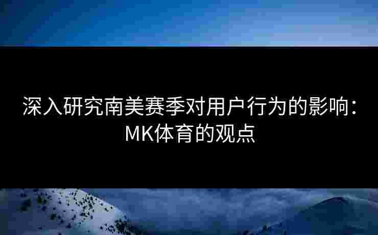深入研究南美赛季对用户行为的影响：MK体育的观点