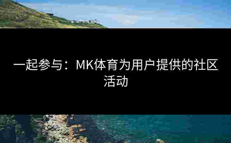 一起参与：MK体育为用户提供的社区活动