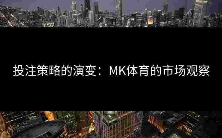 投注策略的演变：MK体育的市场观察